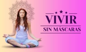 Vivir sin máscaras: la libertad de habitar tu propia verdad